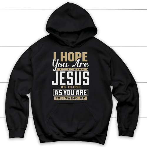 I hope you are following Jesus Christian hoodie - Christian Shirt, Bible Shirt, Jesus Shirt, Faith Shirt For Men and Women