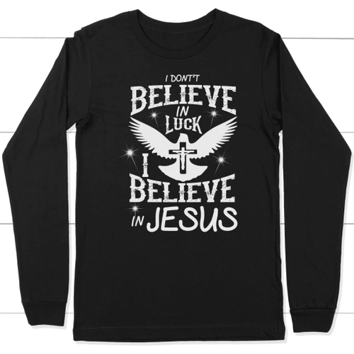 I don't believe in luck i believe in Jesus long sleeve t-shirt - Christian Shirt, Bible Shirt, Jesus Shirt, Faith Shirt For Men and Women