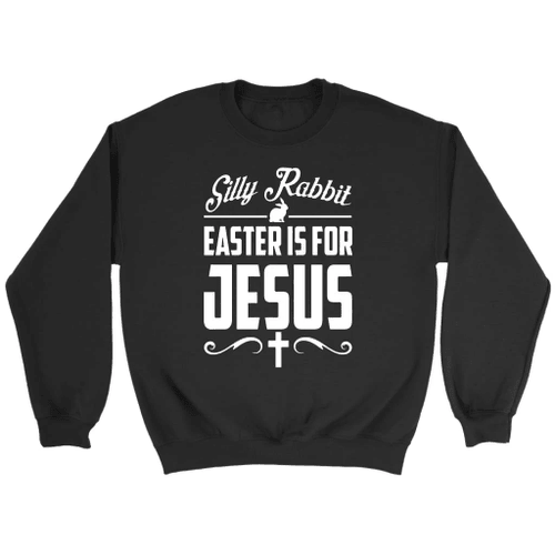 Silly rabbit easter is for Jesus Christian sweatshirt - Christian Shirt, Bible Shirt, Jesus Shirt, Faith Shirt For Men and Women