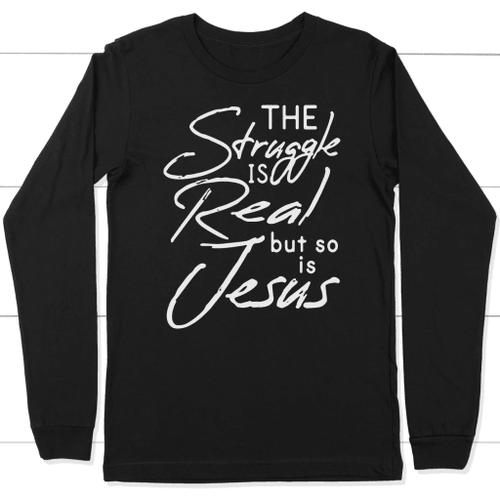 The struggle is real but so is Jesus long sleeve t-shirt | christian apparel - Christian Shirt, Bible Shirt, Jesus Shirt, Faith Shirt For Men and Women