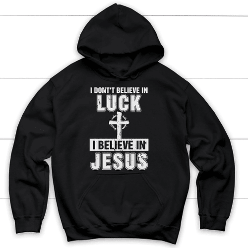 I don't believe in luck I believe in Jesus Christian hoodie | Jesus hoodie - Christian Shirt, Bible Shirt, Jesus Shirt, Faith Shirt For Men and Women