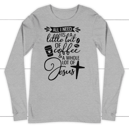 All I need today is coffee and Jesus long sleeve t-shirt - Christian Shirt, Bible Shirt, Jesus Shirt, Faith Shirt For Men and Women