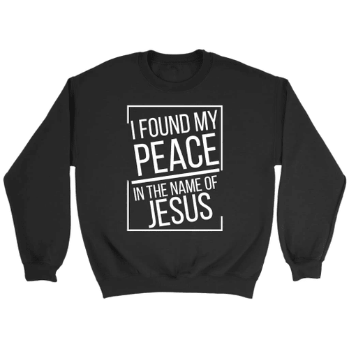 I found my peace in the name of Jesus sweatshirt - Christian sweatshirts - Christian Shirt, Bible Shirt, Jesus Shirt, Faith Shirt For Men and Women