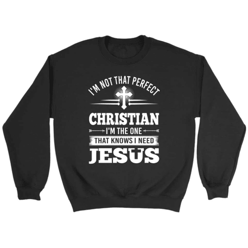 Christian Sweatshirt: I'm not that perfect Christian I'm the one that knows I need Jesus - Christian Shirt, Bible Shirt, Jesus Shirt, Faith Shirt For Men and Women