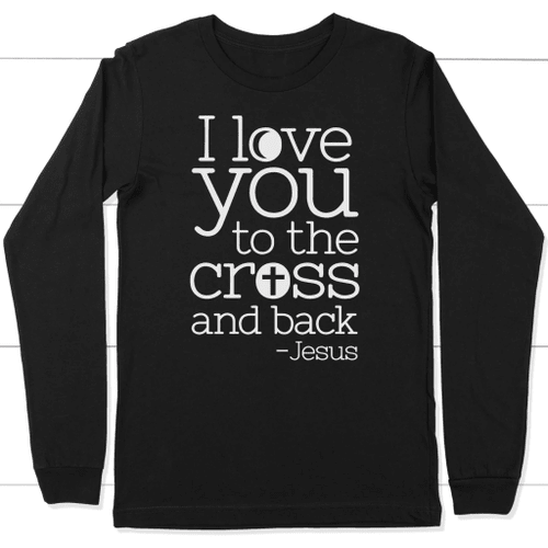 I love you to the Cross and back christian long sleeve t-shirt - Christian Shirt, Bible Shirt, Jesus Shirt, Faith Shirt For Men and Women