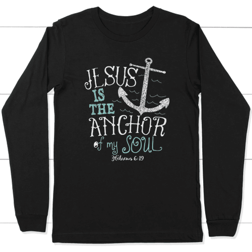 Hebrews 6:19 Jesus is the anchor of my soul long sleeve t-shirt - Christian Shirt, Bible Shirt, Jesus Shirt, Faith Shirt For Men and Women