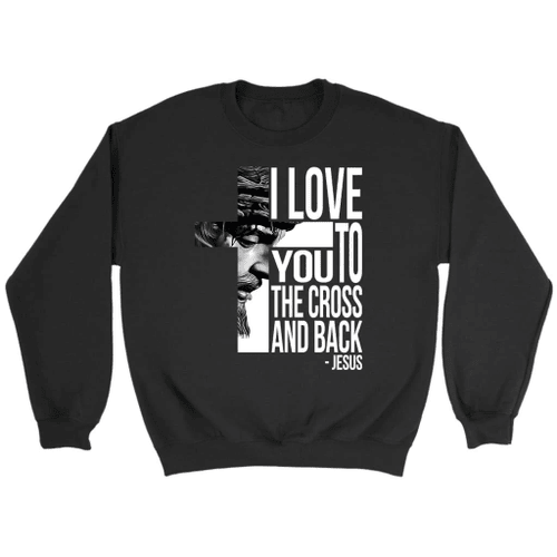 I love you to the cross and back Christian sweatshirt - Christian Shirt, Bible Shirt, Jesus Shirt, Faith Shirt For Men and Women