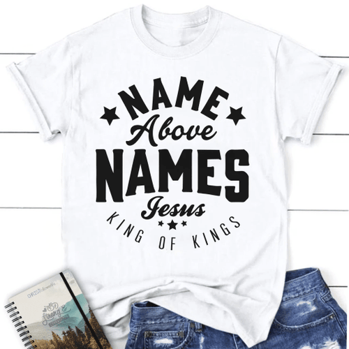 Name above names Jesus King of Kings womens t-shirt - Christian Shirt, Bible Shirt, Jesus Shirt, Faith Shirt For Men and Women
