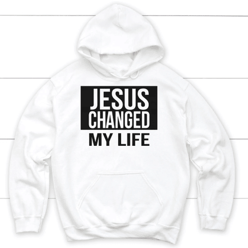 Jesus changed my life Christian hoodie - Christian Shirt, Bible Shirt, Jesus Shirt, Faith Shirt For Men and Women
