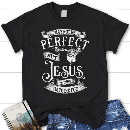 I may not be perfect but Jesus tee shirt - Womens Christian t-shirt - Christian Shirt, Bible Shirt, Jesus Shirt, Faith Shirt For Men and Women