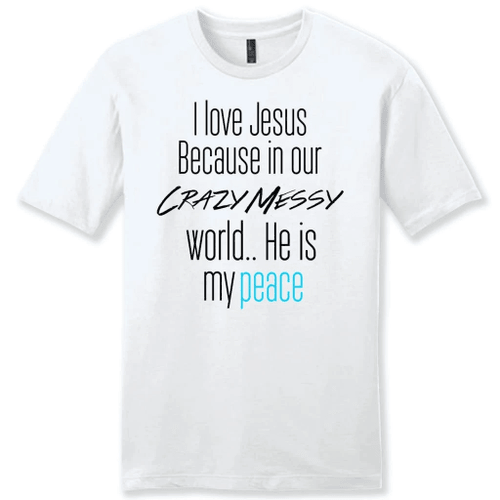 I love Jesus because in our crazy messy world He is my peace mens Christian t-shirt - Christian Shirt, Bible Shirt, Jesus Shirt, Faith Shirt For Men and Women