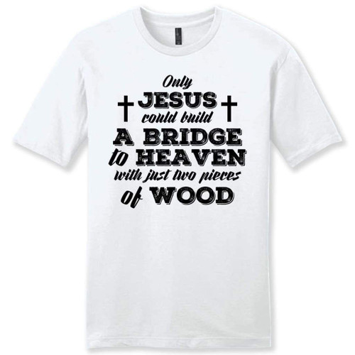 Only Jesus could build a bridge to heaven mens Christian t-shirt - Christian Shirt, Bible Shirt, Jesus Shirt, Faith Shirt For Men and Women