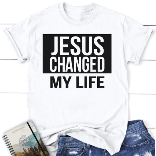 Jesus changed my life womens Christian t-shirt - Christian Shirt, Bible Shirt, Jesus Shirt, Faith Shirt For Men and Women
