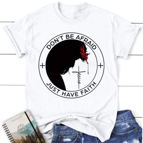 Don't be afraid Just have faith women's Christian t-shirt | Faith Shirts - Christian Shirt, Bible Shirt, Jesus Shirt, Faith Shirt For Men and Women