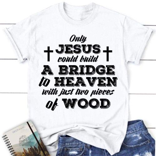 Jesus shirts - Only Jesus could build a bridge to heaven womens Christian t-shirt - Christian Shirt, Bible Shirt, Jesus Shirt, Faith Shirt For Men and Women