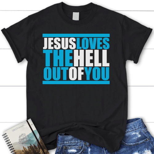Jesus loves the hell out of you women christian t-shirt, Jesus shirts - Christian Shirt, Bible Shirt, Jesus Shirt, Faith Shirt For Men and Women