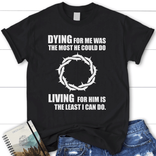 Living for Him is the least I can do women's Christian t-shirt - Christian Shirt, Bible Shirt, Jesus Shirt, Faith Shirt For Men and Women