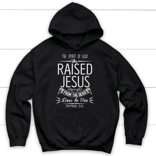 The spirit of God who raised Jesus Romans 8:11 Bible verse hoodie - Christian Shirt, Bible Shirt, Jesus Shirt, Faith Shirt For Men and Women
