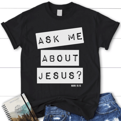 Ask me about Jesus Mark 16:15 women's Christian t-shirt - Christian Shirt, Bible Shirt, Jesus Shirt, Faith Shirt For Men and Women