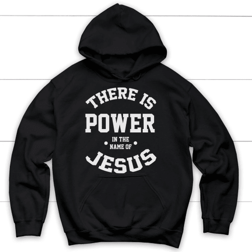 There is power in the name of Jesus Christian hoodie - Christian Shirt, Bible Shirt, Jesus Shirt, Faith Shirt For Men and Women