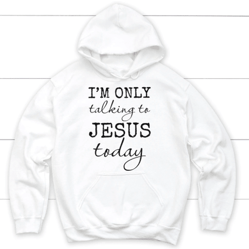 I am only talking to Jesus today Christian hoodie | Jesus hoodie - Christian Shirt, Bible Shirt, Jesus Shirt, Faith Shirt For Men and Women