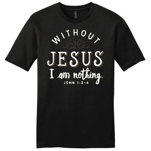 Without Jesus I am nothing John 1:3-4 mens Christian t-shirt - Christian Shirt, Bible Shirt, Jesus Shirt, Faith Shirt For Men and Women