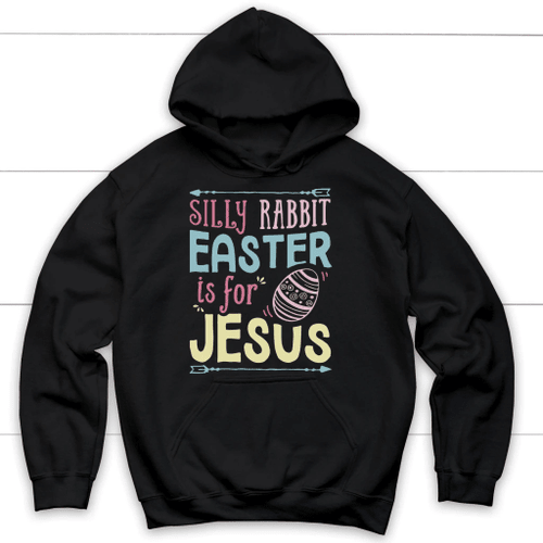 Silly Rabbit Easter Is For Jesus Christian Hoodie |  Easter Apparel - Christian Shirt, Bible Shirt, Jesus Shirt, Faith Shirt For Men and Women