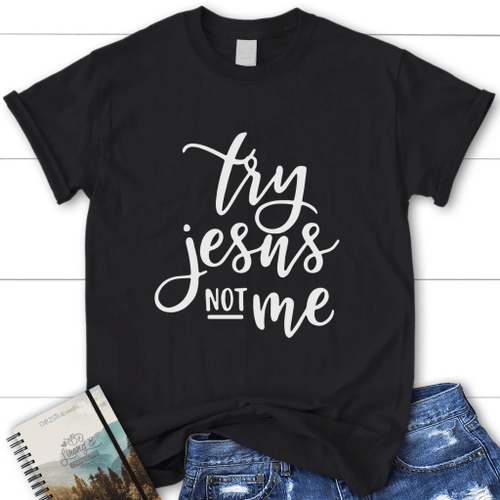 Try Jesus not me womens Christian t-shirt, Jesus t shirts - Christian Shirt, Bible Shirt, Jesus Shirt, Faith Shirt For Men and Women