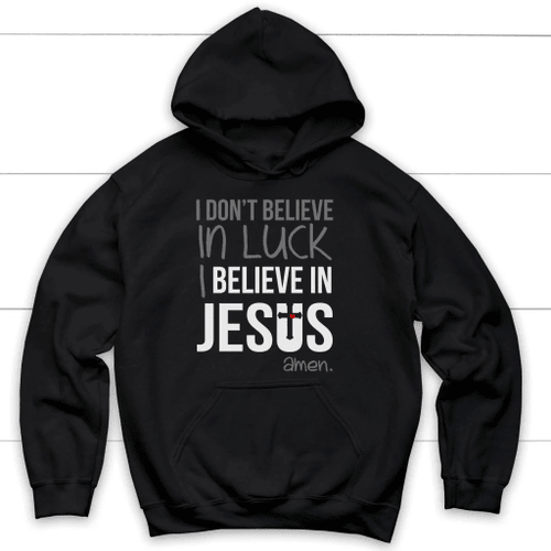 I don't believe in luck I believe in Jesus Christian hoodie - Christian Shirt, Bible Shirt, Jesus Shirt, Faith Shirt For Men and Women