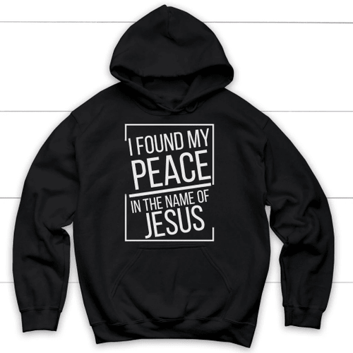 I found my peace in the name of Jesus Christian hoodie - Christian Shirt, Bible Shirt, Jesus Shirt, Faith Shirt For Men and Women
