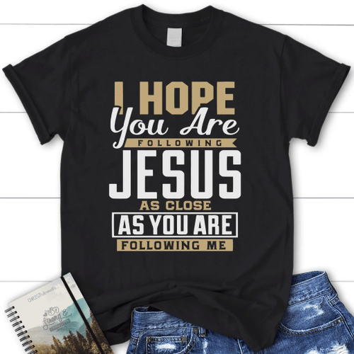 I hope you are following Jesus women's Christian t-shirt - Christian Shirt, Bible Shirt, Jesus Shirt, Faith Shirt For Men and Women