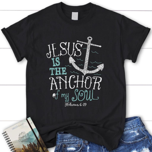 Jesus is the anchor of my soul Hebrews 6:19 womens Christian t-shirt - Christian Shirt, Bible Shirt, Jesus Shirt, Faith Shirt For Men and Women