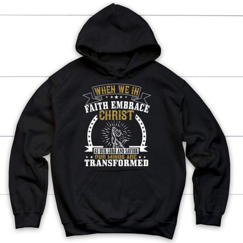 When we in Faith embrace Christ as our Lord and Savior Christian hoodie - Christian Shirt, Bible Shirt, Jesus Shirt, Faith Shirt For Men and Women