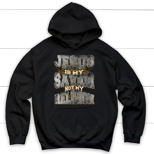 Jesus is my savior not my religion Christian hoodie - Jesus hoodies - Christian Shirt, Bible Shirt, Jesus Shirt, Faith Shirt For Men and Women