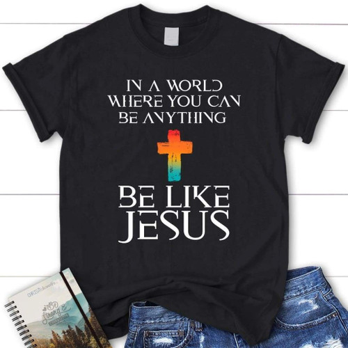 In a world where you can be anything be like Jesus womens Christian t-shirt - Christian Shirt, Bible Shirt, Jesus Shirt, Faith Shirt For Men and Women