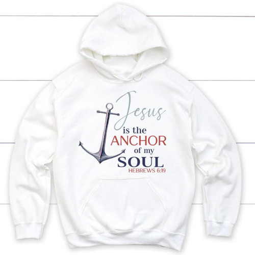 Jesus is the anchor of my soul Hebrews 6:19 Christian hoodie - Christian Shirt, Bible Shirt, Jesus Shirt, Faith Shirt For Men and Women