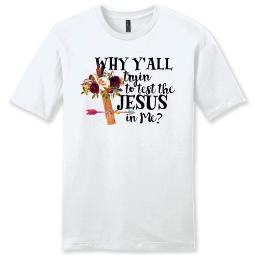 Why Yall tryin to test the Jesus in me mens Christian t-shirt - Christian Shirt, Bible Shirt, Jesus Shirt, Faith Shirt For Men and Women