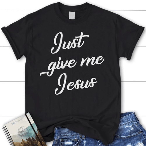 Just give me Jesus womens Christian t-shirt, Jesus shirts - Christian Shirt, Bible Shirt, Jesus Shirt, Faith Shirt For Men and Women
