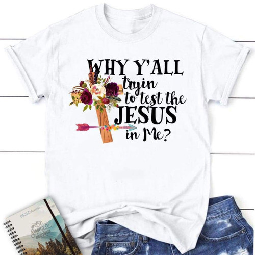 Why y'all tryin to test the Jesus in me women's Christian t-shirt - Christian Shirt, Bible Shirt, Jesus Shirt, Faith Shirt For Men and Women