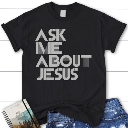 Ask me about Jesus women's Christian t-shirt - Christian Shirt, Bible Shirt, Jesus Shirt, Faith Shirt For Men and Women