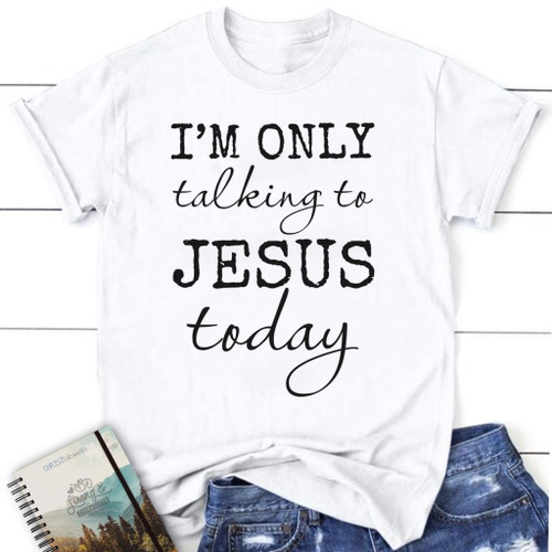 I am only talking to Jesus today women's Christian t-shirt - Christian Shirt, Bible Shirt, Jesus Shirt, Faith Shirt For Men and Women