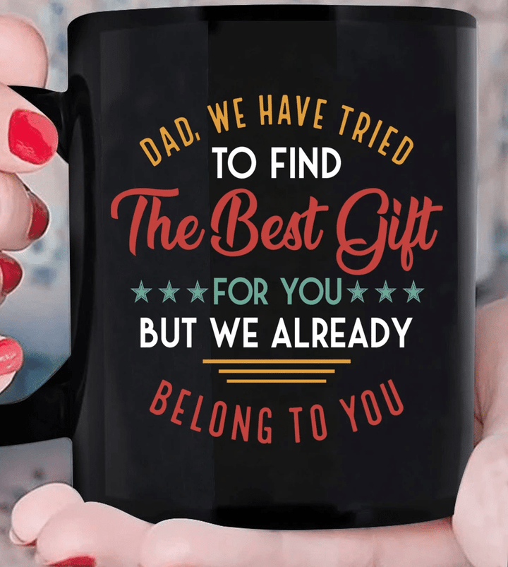 Best Gift For Dad, Father's Day Gift, Dad We Have Tried To Find The Best Gift For You But We Already Belong To You Mug - spreadstores