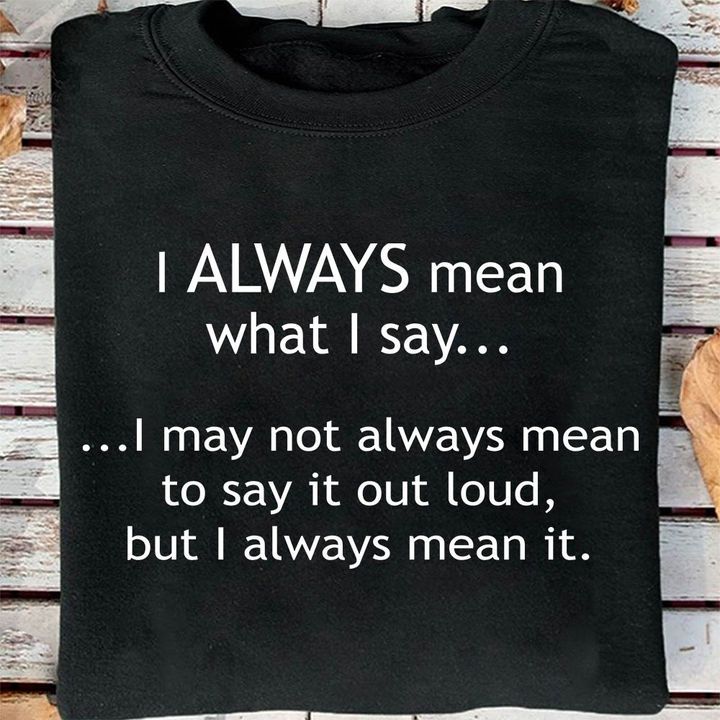 Funny Quote Shirt, Funny Shirt Saying, I Always Mean What I Say, Gift For Her KM2105 Unisex T-Shirt - Spreadstores