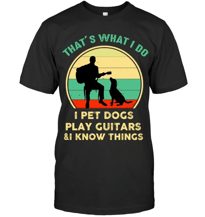 Father's Day Gift, Gift For Dad, That’s What I Do I Pet Dogs Play Guitars & I Know Things T-Shirt - Spreadstores