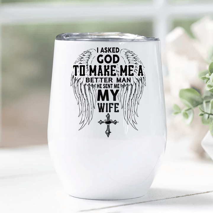 I Asked God To Make Me A Better Man He Sent Me My Wife Wine Tumbler Cup - Spreadstores