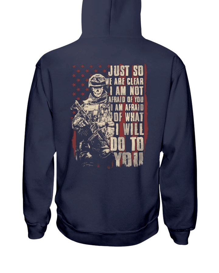 Just So We Are Clear I Am Not Afraid Of You I Am Afraid Of What I Will Do To You Veteran Hoodie, Veteran Sweatshirts - Spreadstores