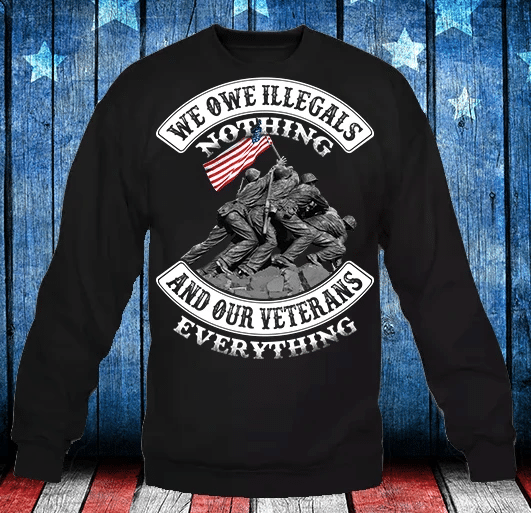 Veterans Shirt - We Owe Illegals Nothing And Our Veterans Sweatshirt - Spreadstores