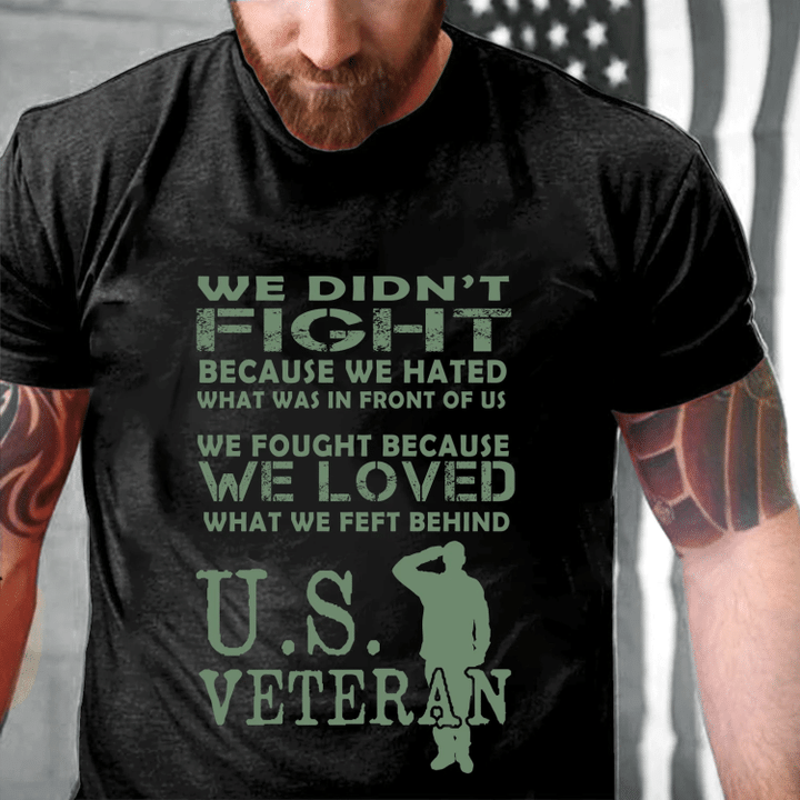 Veteran We Didn't Fight Because We Hated What Was In Front Of Us, US Veteran T-Shirt - Spreadstores