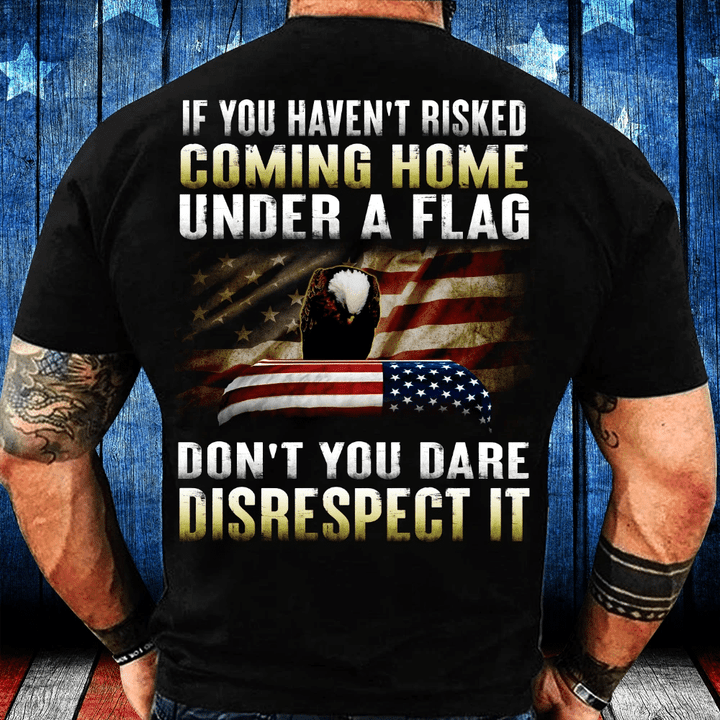 Veteran Shirt, If You Haven't Risked Coming Home Under A Flag Premium T-Shirt - Spreadstores