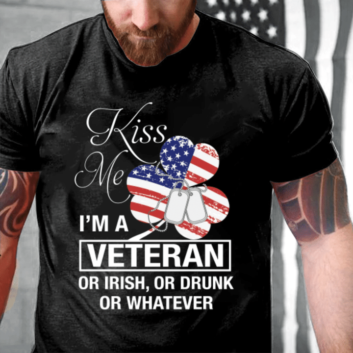 Veteran Shirt, Kiss Me I A Veteran Or I'm Irish, Or Drunk Or Whatever T-Shirt - Spreadstores